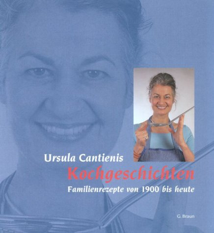 Ursula Cantienis Kochgeschichten: Familienrezepte von 1900 bis heute