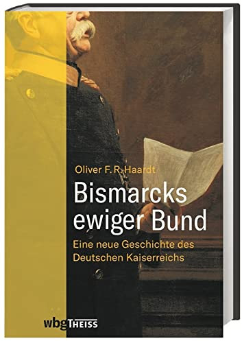 Bismarcks ewiger Bund: Eine neue Geschichte des Deutschen Kaiserreichs