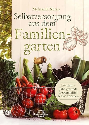 Selbstversorgung aus dem Familiengarten: Das ganze Jahr gesunde Lebensmittel selbst anbauen
