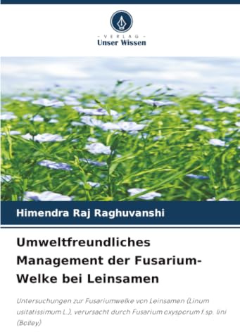 Umweltfreundliches Management der Fusarium-Welke bei Leinsamen: Untersuchungen zur Fusariumwelke von Leinsamen (Linum usitatissimum L.), verursacht durch Fusarium oxysporum f.sp. lini (Bolley)
