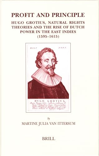Profit and Principle: Hugo Grotius, Natural Rights Theories and the Rise of Dutch Power in the East Indies, 1595-1615 (Brill's Studies in Intellectual History, 139)