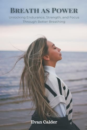 Breath as Power: Unlocking Endurance, Strength, and Focus Through Better Breathing