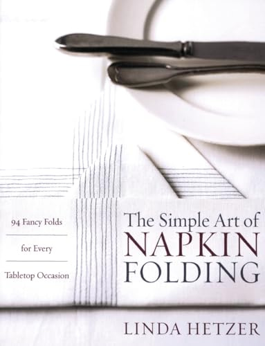 The Simple Art of Napkin Folding: 94 Fancy Folds for Every Tabletop Occasion – Create Elegant Designs for Memorable Dinner Parties