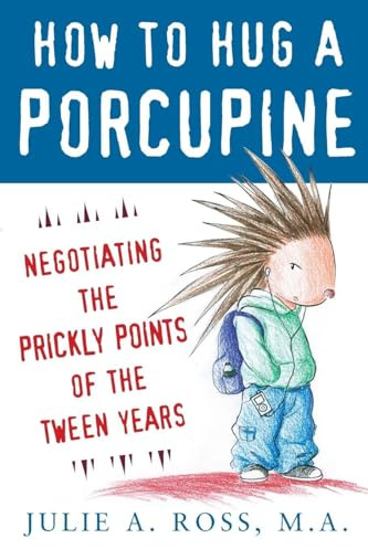 How to Hug a Porcupine: Negotiating the Prickly Points of the Tween Years: Negotiating the Prickly Points of the Tween Years