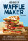 150 Best Waffle Recipes: From Sweet to Savory (150 Best Waffle Recipes: From Sweet to Savoury)