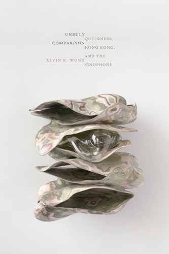 Unruly Comparison: Queerness, Hong Kong, and the Sinophone (Perverse Modernities: A Series Edited by Jack Halberstam and Lisa Lowe)