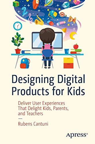 Designing Digital Products for Kids: Deliver User Experiences That Delight Kids, Parents, and Teachers