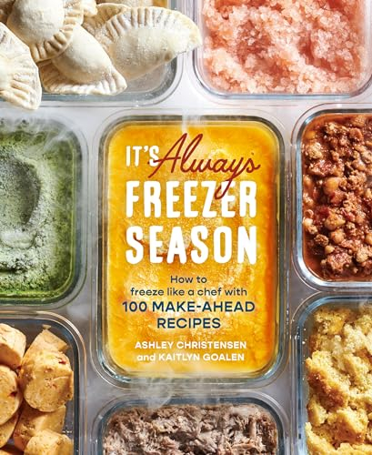 It's Always Freezer Season: A Cookbook: How to Freeze Like a Chef with 100 Make-Ahead Recipes: How to Freeze Like a Chef with 100 Make-Ahead Recipes [a Cookbook]
