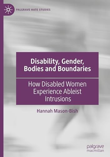 Disability, Gender, Bodies and Boundaries: How Disabled Women Experience Ableist Intrusions (Palgrave Hate Studies)