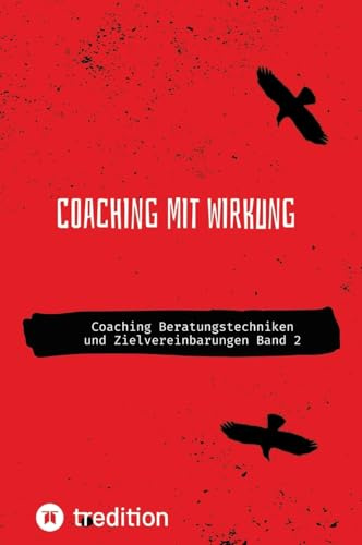 Coaching mit Wirkung: Coaching Beratungstechniken und Zielvereinbarungen Band 2 (Coaching mit Wirkung Selbststudium mit 38 Lerneinheiten)