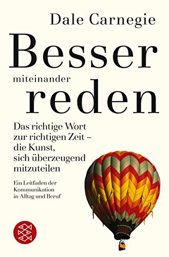 Besser miteinander reden: Das richtige Wort zur richtigen Zeit. Die Kunst sich überzeugend mitzuteilen. Ein Leitfaden der Kommunikation in Alltag und Beruf (Ratgeber / Lebenskrisen, Band 50689)