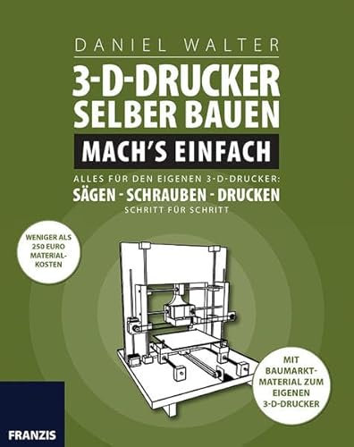 3D-Drucker selber bauen. Mach's einfach!: Alles für den eigenen 3D-Drucken: Sägen, Schrauben, Drucken Schritt für Schritt