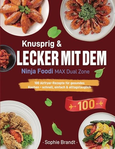 Knusprig & Lecker mit dem Ninja Foodi MAX Dual Zone: 100 Airfryer-Rezepte für gesundes Kochen - schnell, einfach & alltagstauglich
