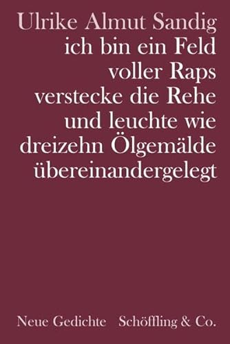 ich bin ein Feld voller Raps verstecke die Rehe und leuchte wie dreizehn Ölgemälde übereinandergelegt. Gedichte: Neue Gedichte