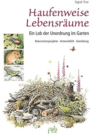 Haufenweise Lebensräume: Ein Lob der Unordnung im Garten - Naturschutzprojekte, Artenvielfalt, Gestaltung