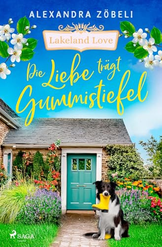 Die Liebe trägt Gummistiefel - Lakeland Love: Band 2 der warmherzigen Lakeland-Love-Reihe von Alexandra Zöbeli - Großstadtpflanze trifft auf sympathischen Bergretter