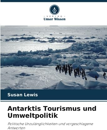 Antarktis Tourismus und Umweltpolitik: Politische Unzulänglichkeiten und vorgeschlagene Antworten
