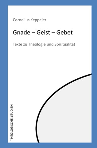 Gnade - Geist - Gebet: Texte zu Theologie und Spiritualität (Theologische Studien)