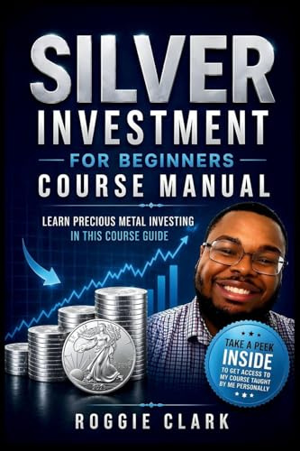 Silver Investment For Beginners Course Manual: Learn Precious Metal Investing Through This Course-Based Guide to Coins, Bars, and Building a Simple Silver Investing Plan
