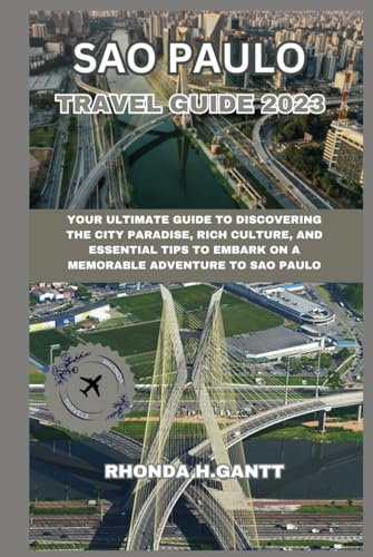 SAO PAULO TRAVEL GUIDE 2023: Your ultimate guide to discovering the city paradise, rich culture, and essential tips to embark on a memorable adventure to Sao Paulo