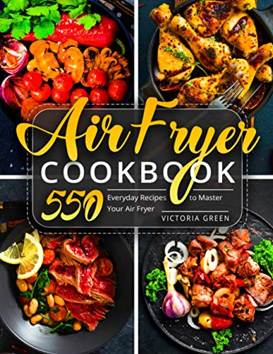 Air Fryer Cookbook: 550 Everyday Recipes to Master Your Air Fryer: 1 (Air Fryer Recipe Book)