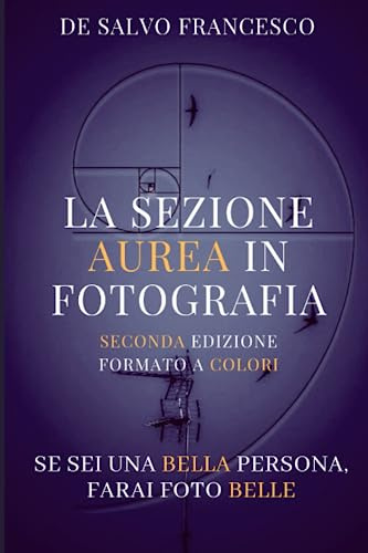 La Sezione Aurea in Fotografia: Se sei una bella persona, farai foto belle (seconda edizione a colori)