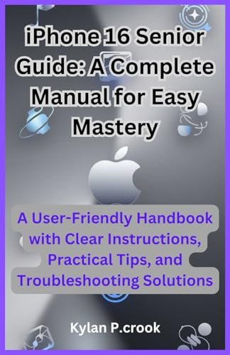 iPhone 16 Senior Guide: A Complete Manual for Easy Mastery: A User-Friendly Handbook with Clear Instructions, Practical Tips, and Troubleshooting ... AI, GADGET REVIEW AND GUIDE BOOK, Band 26)