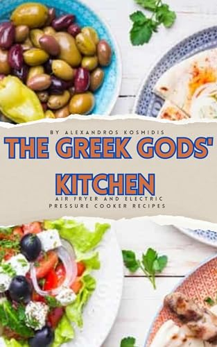 The Greek Gods' Kitchen: Air Fryer and Electric Pressure Cooker Recipes