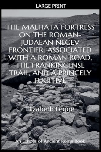 The Malhata Fortress on the Roman-Judaean Negev Frontier: Associated with a Roman Road, the Frankincense Trail, and a Princely Fugitive (Echoes of Ancient Rome: Politics, Medicine, and War)