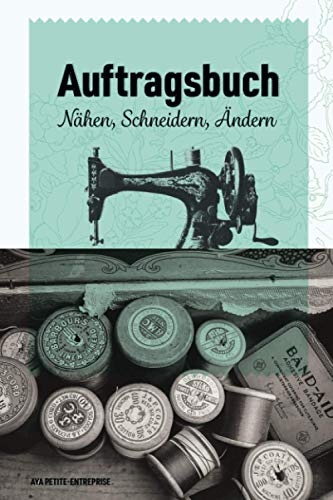 Auftragsbuch Nähen, Ändern, Schneidern: Nähauftragsbuch für Kleinunternehmer und Kreative zur Erfassung von Kundenaufträgen