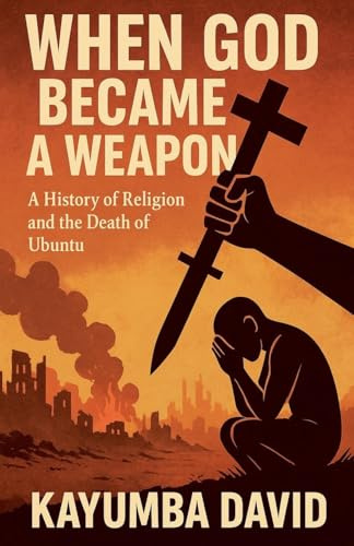 When God Became a Weapon: A History of Religion and the Death of Ubuntu