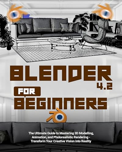 Blender 4.2 For Beginners: The Ultimate Guide to Mastering 3D Modeling, Animation, and Photorealistic Rendering - Transform Your Creative Vision into Reality (English Edition)