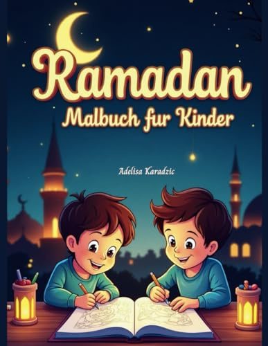 Ramadan Malbuch für Kinder: Ramadan Malbuch für Kinder-Islamische Ausmalbilder & Aktivitäten mit Moschee, Mond & Laternen - Perfekt für Mädchen & Jungen ab 4 Jahren - Ideal als Bajram & Eid-Geschenk