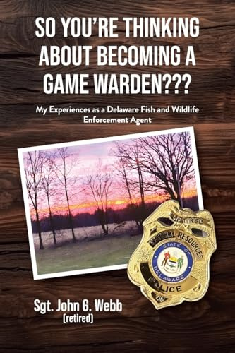So You're Thinking About Becoming a Game Warden???: My Experiences as a Delaware Fish and Wildlife Enforcement Agent