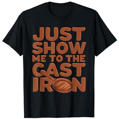Just Show Me To The Cast iron Cast Iron Skillet T-Shirt