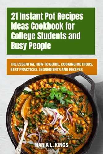 21 Instant Pot Recipes Ideas Cookbook for College Students and Busy People: The Essential How-to Guide, Cooking Methods, Best Practices, Ingredients and Recipes