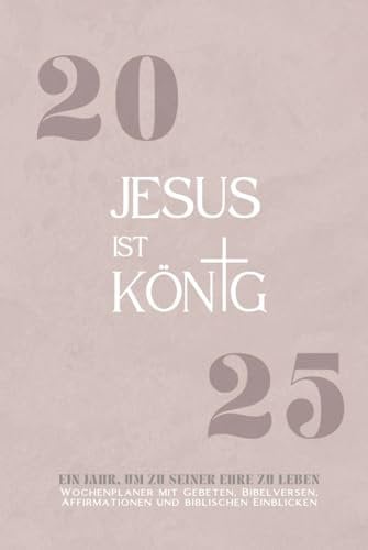 2025 - Jesus ist König: Der christliche Wochenplaner 2025 für Zielsetzung, tägliche Andachten & geistliche Erneuerung ca DINA5/ 6x9 Zoll// praktisch ... mit Jesus // Andachtskalender // Inspiration
