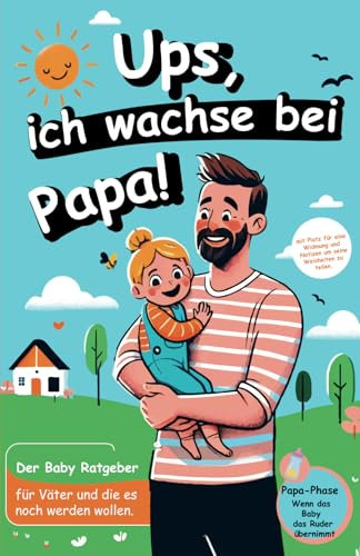 Oje, ich wachse bei Papa!: Der Baby Ratgeber für Väter und die es noch werden wollen.