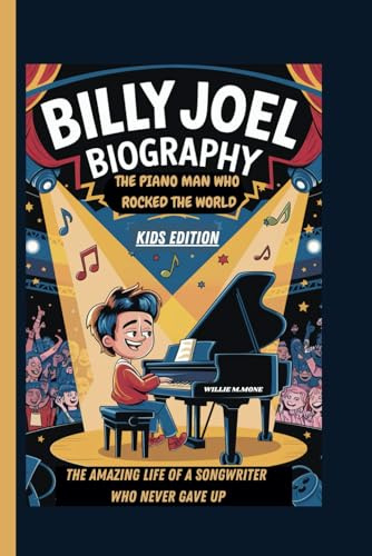 BILLY JOEL BIOGRAPHY: THE PIANO MAN WHO ROCKED THE WORLD THE AMAZING LIFE OF A SONGWRITER WHO NEVER GAVE UP KIDS EDITION