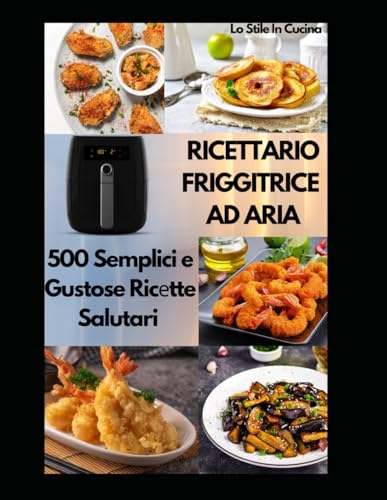 RICETTARIO FRIGGITRICE AD ARIA: 500 Semplici e Gustose Ricеtte Salutari