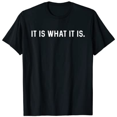 It Is What It Is - Spruch T-Shirt