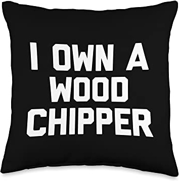 I Own A Wood Chipper - Funny Saying Sarcastic Wood Chipper Throw Pillow
