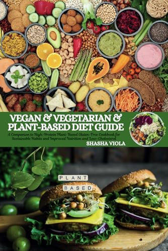 VEGAN & VEGETARIAN & PLANT-BASED DIET GUIDE: A Companion to High-Protein Plant-Based Gluten-Free Cookbook for Sustainable Habits and Improved Nutrition and Low-Cholesterol