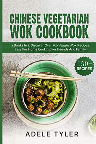 Chinese Vegetarian Wok Cookbook: 2 Books In 1: Discover Over 150 Veggie Recipes Easy For Home Cooking For Friends And Family