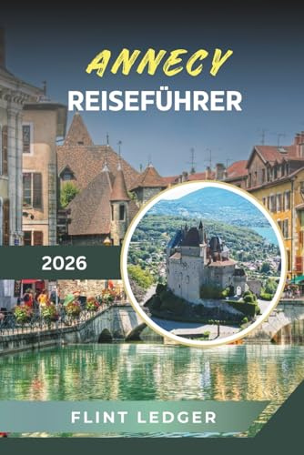 ANNECY REISEFÜHRER 2026: Alpine Seeblicke, Altstadtkanäle, Bergabenteuer, Château d'Annecy und französische Riviera der Alpen