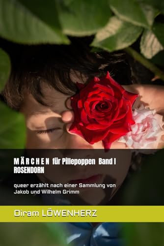 MÄRCHEN für Pillepoppen / Band I / ROSENDORN: queer erzählt von Oiram Löwenherz / nach einer Sammlung von Jakob und Wilhelm Grimm