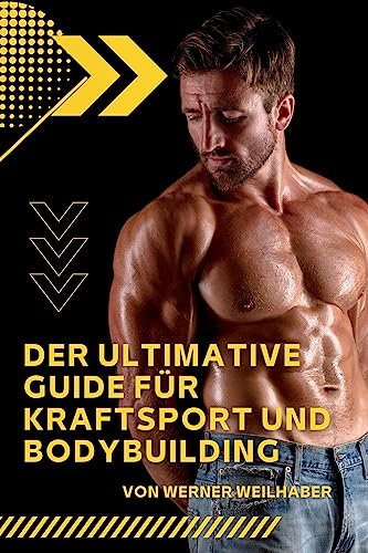 Der ultimative Guide für Kraftsport und Bodybuilding: Alles was Sie über Krafttraining und Bodybuilding wissen müssen einschließlich Ernährungsplänen, Nahrungsergänzung und leckeren Rezepten