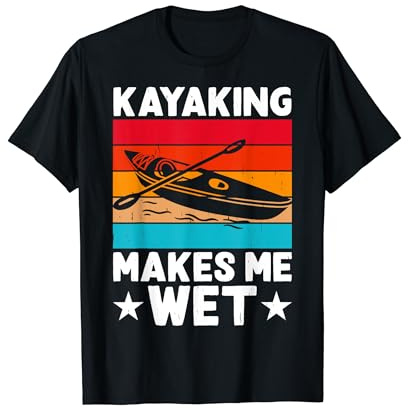 Kayaking Makes Me Wet T-Shirt