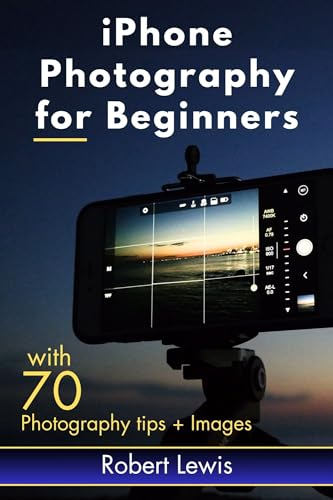 iPhone Photography for Beginners: An iPhone Expert's Illustrated Guide for Learning and Building Your Smartphone Photography Skill, with Tips to Mastering Professional Photo Editing (English Edition)