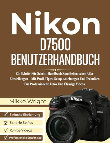 Nikon D7500 BENUTZERHANDBUCH: Ein Schritt-Für-Schritt-Handbuch Zum Beherrschen Aller Einstellungen – Mit Profi-Tipps, Setup-Anleitungen Und Techniken Für Professionelle Fotos Und Flüssige Videos